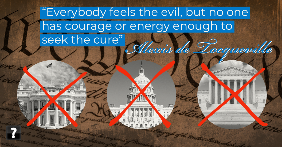 ‘Everybody feels the evil, but no one has courage or energy enough to seek the cure” Alexis de Tocqueville